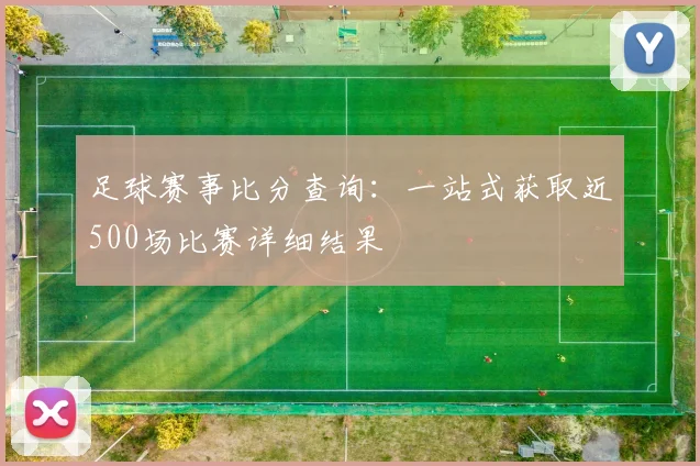 足球赛事比分查询：一站式获取近500场比赛详细结果