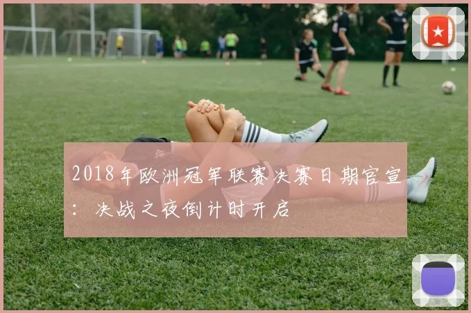 2018年欧洲冠军联赛决赛日期官宣：决战之夜倒计时开启