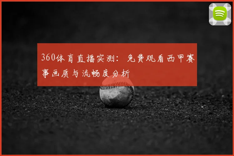 360体育直播实测：免费观看西甲赛事画质与流畅度分析