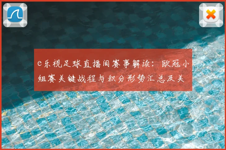 e乐视足球直播间赛事解读：欧冠小组赛关键战程与积分形势汇总及关注点