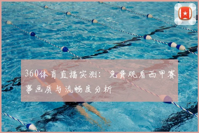 360体育直播实测：免费观看西甲赛事画质与流畅度分析
