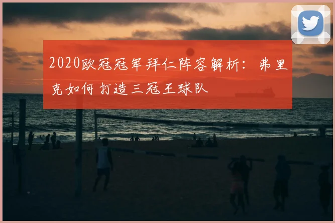 2020欧冠冠军拜仁阵容解析：弗里克如何打造三冠王球队