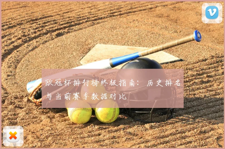 欧冠杯排行榜终极指南：历史排名与当前赛季数据对比