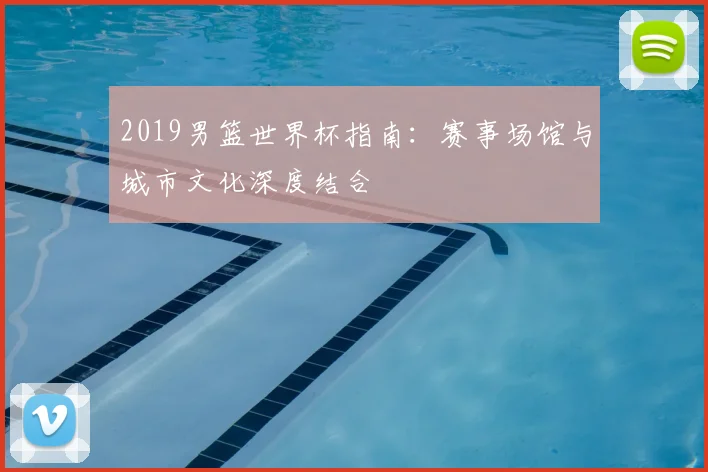 2019男篮世界杯指南：赛事场馆与城市文化深度结合