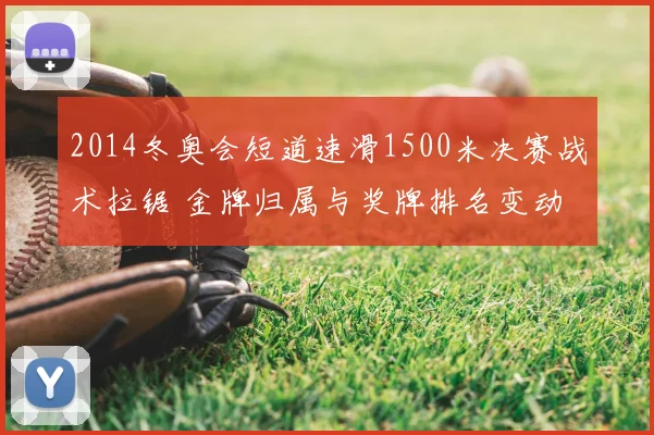 2014冬奥会短道速滑1500米决赛战术拉锯 金牌归属与奖牌排名变动