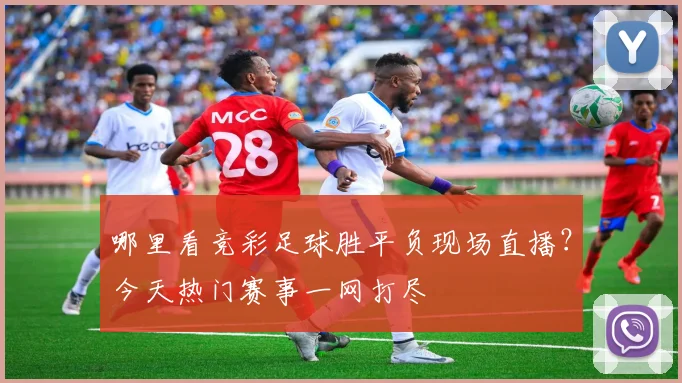 哪里看竞彩足球胜平负现场直播？今天热门赛事一网打尽
