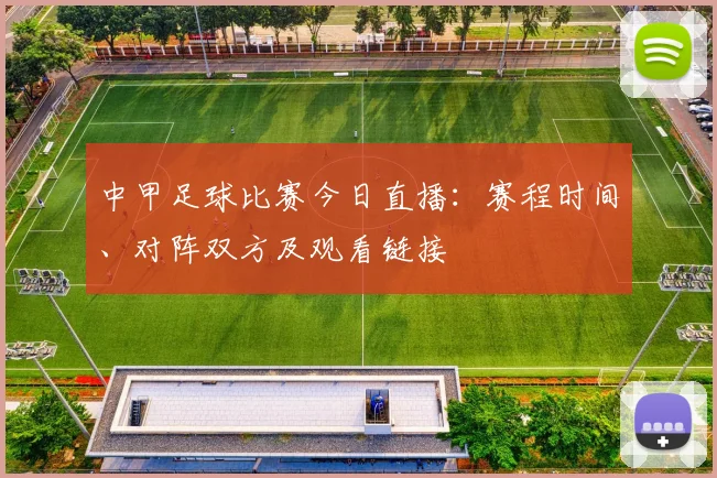 中甲足球比赛今日直播：赛程时间、对阵双方及观看链接