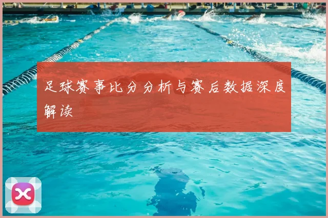 足球赛事比分分析与赛后数据深度解读