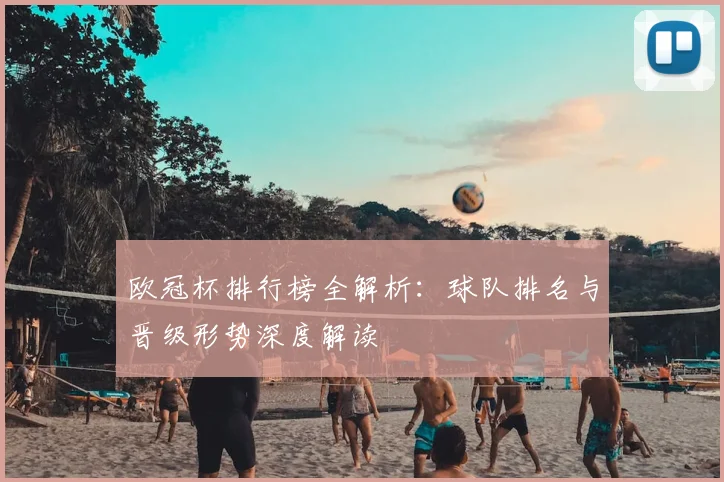 欧冠杯排行榜全解析：球队排名与晋级形势深度解读