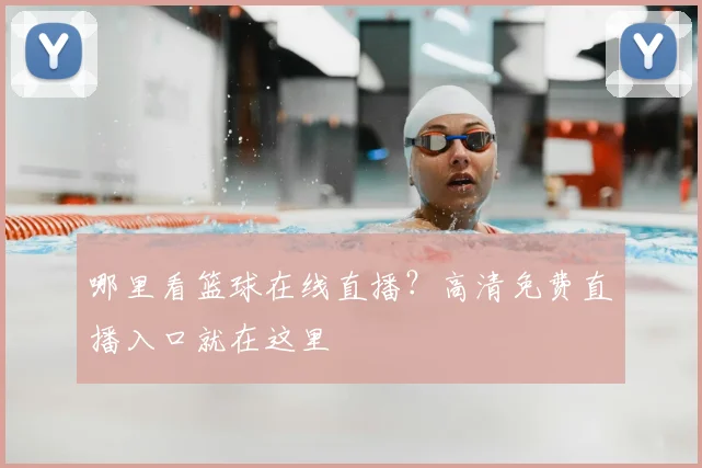 哪里看篮球在线直播?高清免费直播入口就在这里
