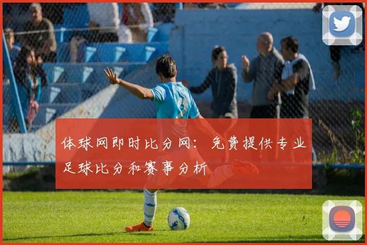 体球网即时比分网：免费提供专业足球比分和赛事分析