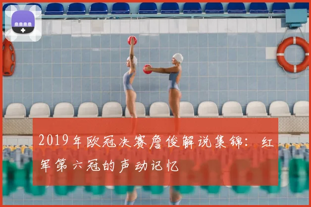 2019年欧冠决赛詹俊解说集锦：红军第六冠的声动记忆