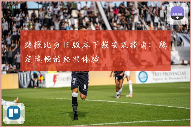 捷报比分旧版本下载安装指南:稳定流畅的经典体验