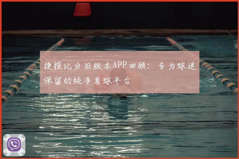 捷报比分旧版本APP回顾：专为球迷保留的纯净看球平台