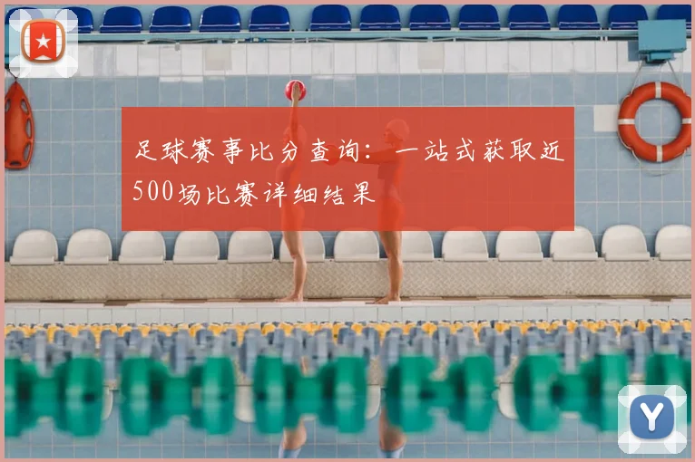 足球赛事比分查询：一站式获取近500场比赛详细结果