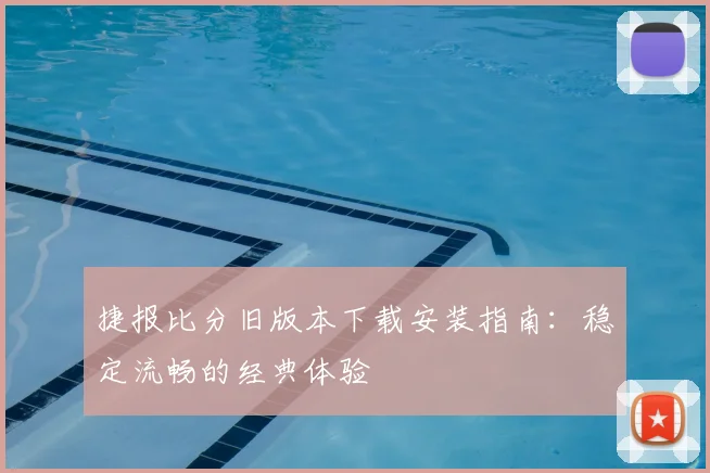 捷报比分旧版本下载安装指南:稳定流畅的经典体验
