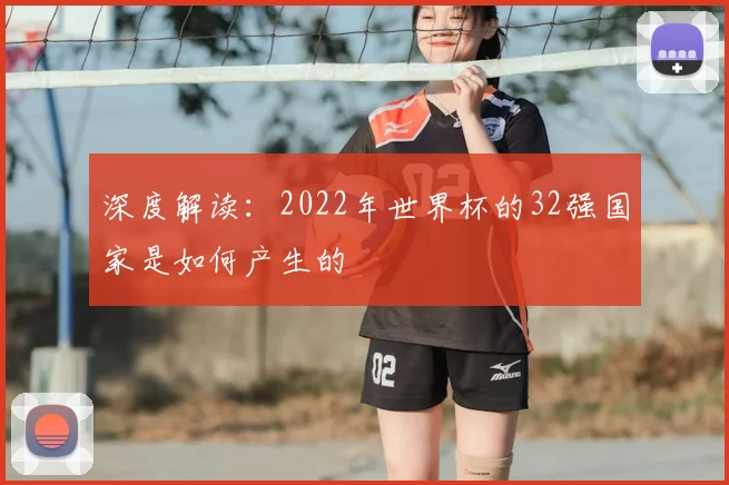 深度解读：2022年世界杯的32强国家是如何产生的