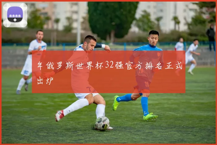 年俄罗斯世界杯32强官方排名正式出炉