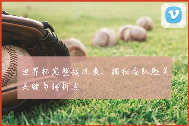 世界杯完整战况表：揭秘各队胜负关键与转折点