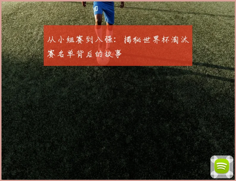 从小组赛到八强：揭秘世界杯淘汰赛名单背后的故事