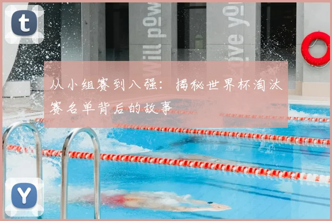 从小组赛到八强：揭秘世界杯淘汰赛名单背后的故事