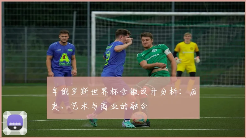 年俄罗斯世界杯会徽设计分析：历史、艺术与商业的融合
