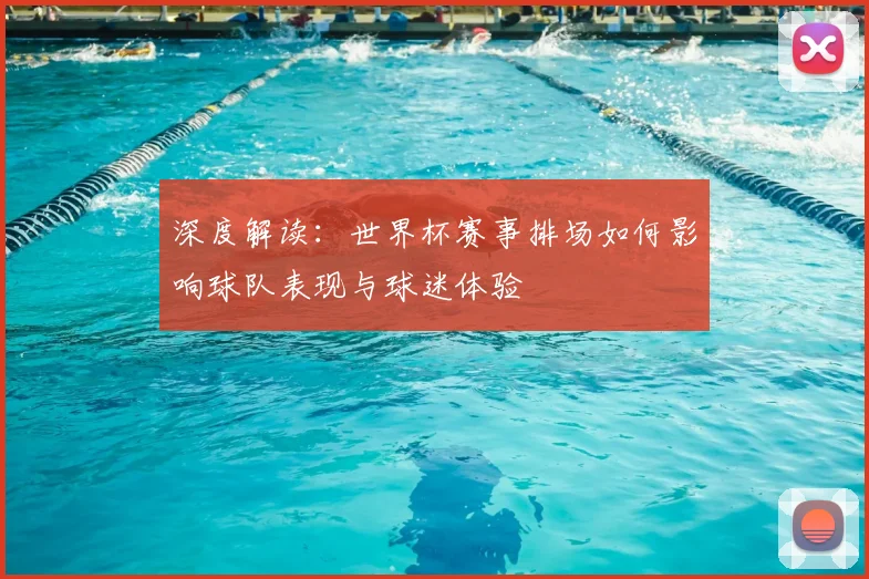 深度解读：世界杯赛事排场如何影响球队表现与球迷体验