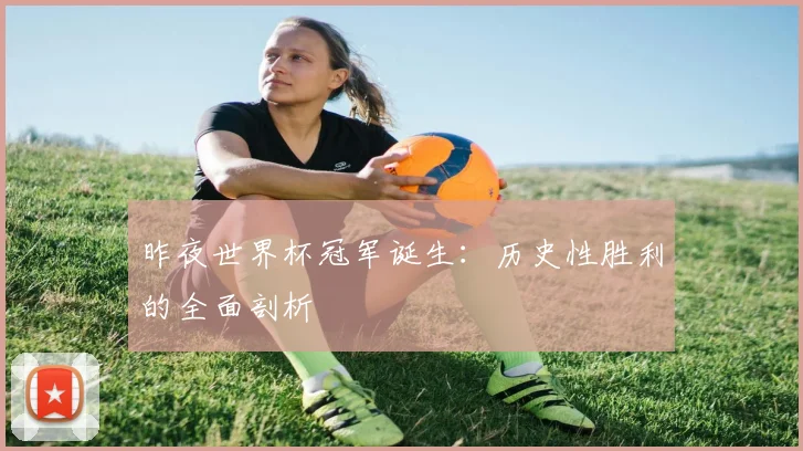 昨夜世界杯冠军诞生：历史性胜利的全面剖析