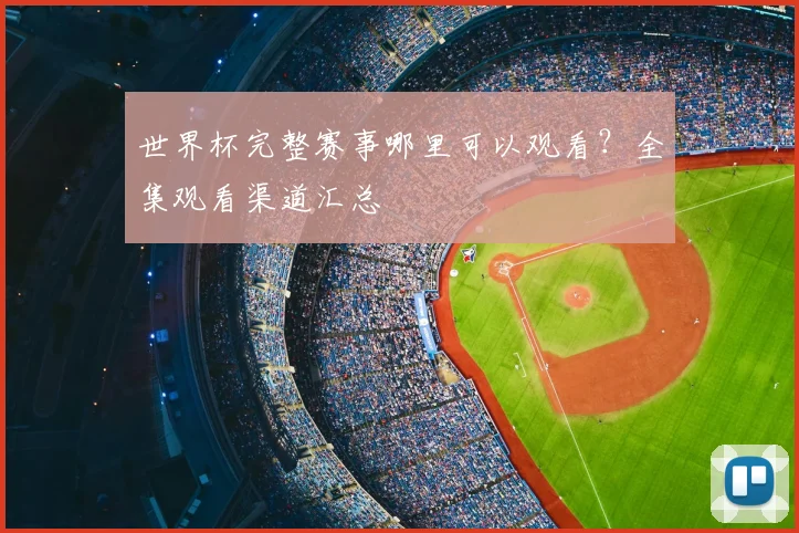 世界杯完整赛事哪里可以观看？全集观看渠道汇总