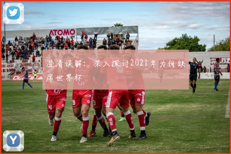 澄清误解：深入探讨2021年为何缺席世界杯