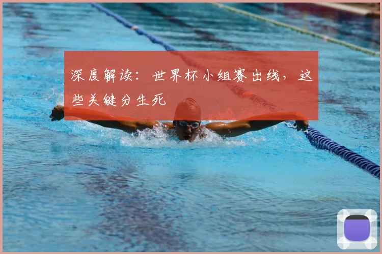 深度解读：世界杯小组赛出线，这些关键分生死