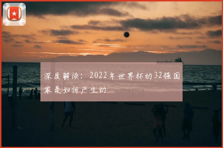 深度解读：2022年世界杯的32强国家是如何产生的