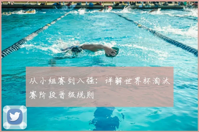 从小组赛到八强：详解世界杯淘汰赛阶段晋级规则